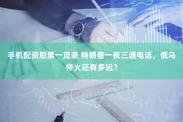 手机配资股票一览表 特朗普一夜三通电话，俄乌停火还有多远？