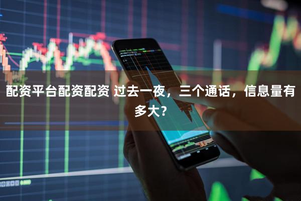 配资平台配资配资 过去一夜，三个通话，信息量有多大？