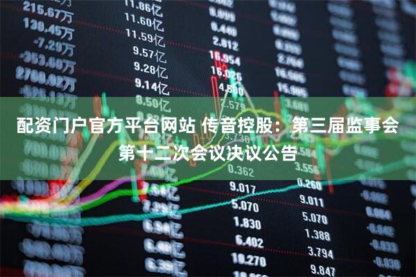配资门户官方平台网站 传音控股：第三届监事会第十二次会议决议公告
