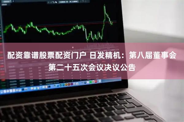 配资靠谱股票配资门户 日发精机：第八届董事会第二十五次会议决议公告