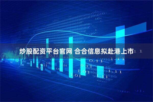炒股配资平台官网 合合信息拟赴港上市