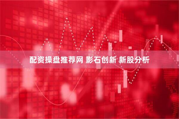 配资操盘推荐网 影石创新 新股分析