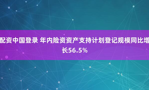 配资中国登录 年内险资资产支持计划登记规模同比增长56.5%