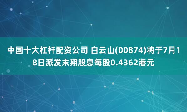 中国十大杠杆配资公司 白云山(00874)将于7月18日派发末期股息每股0.4362港元