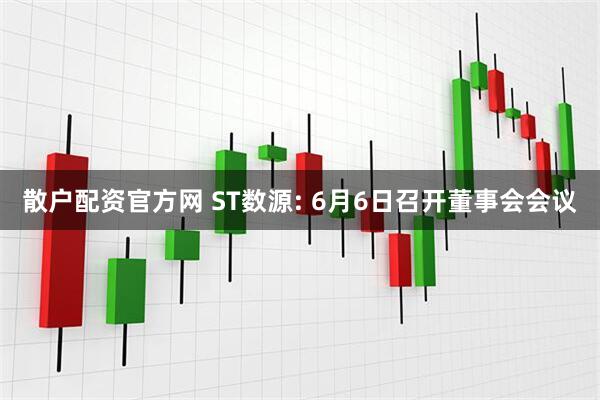 散户配资官方网 ST数源: 6月6日召开董事会会议