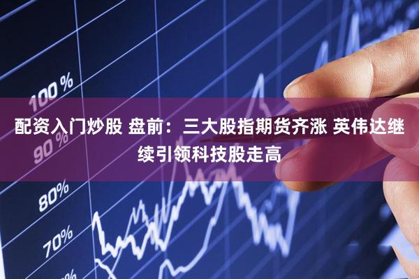 配资入门炒股 盘前：三大股指期货齐涨 英伟达继续引领科技股走高