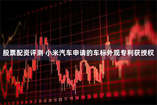 股票配资评测 小米汽车申请的车标外观专利获授权