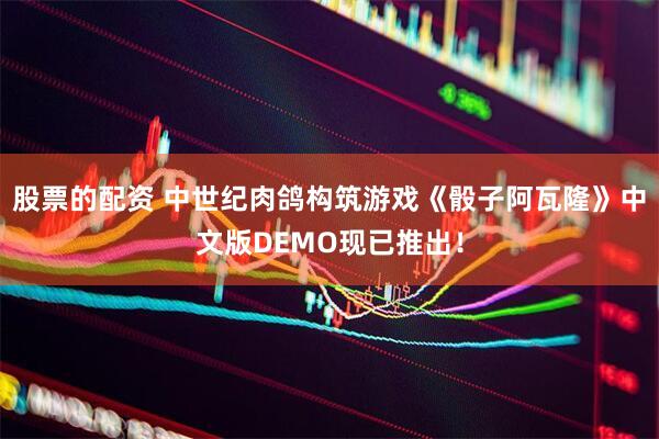 股票的配资 中世纪肉鸽构筑游戏《骰子阿瓦隆》中文版DEMO现已推出！