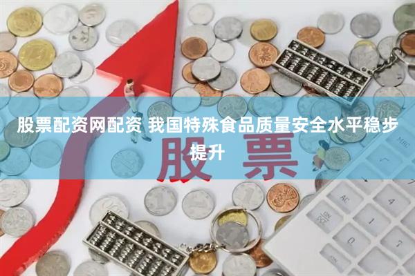 股票配资网配资 我国特殊食品质量安全水平稳步提升